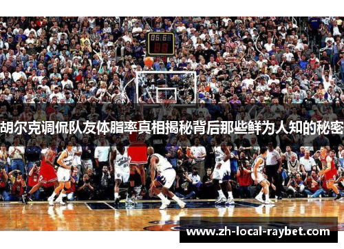 胡尔克调侃队友体脂率真相揭秘背后那些鲜为人知的秘密 胡尔克调侃队友体脂率真相揭秘背后那些鲜为人知的秘密