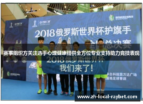 赛事组织方关注选手心理健康提供全方位专业支持助力竞技表现