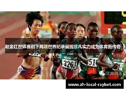 赵金红世锦赛创下两项世界纪录展现非凡实力成为体育新传奇 赵金红世锦赛创下两项世界纪录展现非凡实力成为体育新传奇