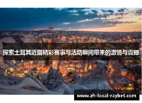 探索土耳其近期精彩赛事与活动瞬间带来的激情与震撼 探索土耳其近期精彩赛事与活动瞬间带来的激情与震撼
