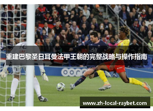 重建巴黎圣日耳曼法甲王朝的完整战略与操作指南 重建巴黎圣日耳曼法甲王朝的完整战略与操作指南
