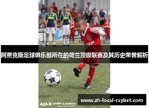 阿贾克斯足球俱乐部所在的荷兰顶级联赛及其历史荣誉解析 阿贾克斯足球俱乐部所在的荷兰顶级联赛及其历史荣誉解析