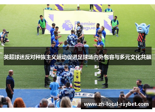 英超球迷反对种族主义运动促进足球场内外包容与多元文化共融