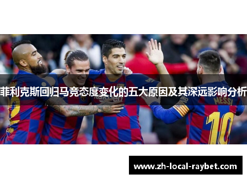 菲利克斯回归马竞态度变化的五大原因及其深远影响分析 菲利克斯回归马竞态度变化的五大原因及其深远影响分析