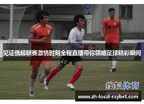 见证俄超联赛激情时刻全程直播带你领略足球精彩瞬间 见证俄超联赛激情时刻全程直播带你领略足球精彩瞬间