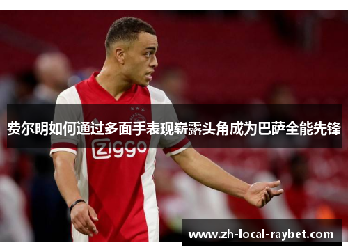 费尔明如何通过多面手表现崭露头角成为巴萨全能先锋 费尔明如何通过多面手表现崭露头角成为巴萨全能先锋