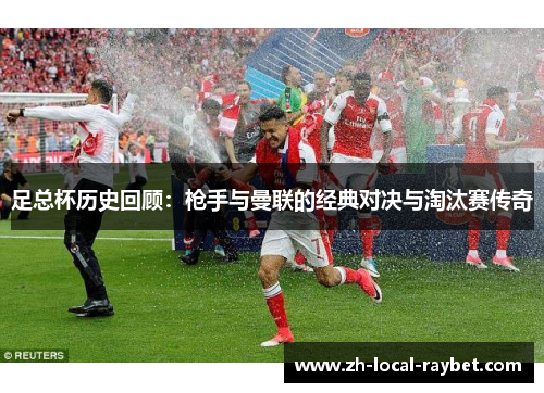 足总杯历史回顾:枪手与曼联的经典对决与淘汰赛传奇 足总杯历史回顾:枪手与曼联的经典对决与淘汰赛传奇