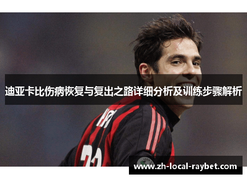 迪亚卡比伤病恢复与复出之路详细分析及训练步骤解析 迪亚卡比伤病恢复与复出之路详细分析及训练步骤解析