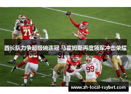 酋长队力争超级碗连冠 马霍姆斯再度领军冲击荣耀 酋长队力争超级碗连冠 马霍姆斯再度领军冲击荣耀