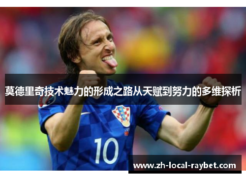 莫德里奇技术魅力的形成之路从天赋到努力的多维探析