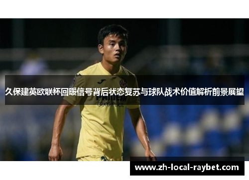 久保建英欧联杯回暖信号背后状态复苏与球队战术价值解析前景展望