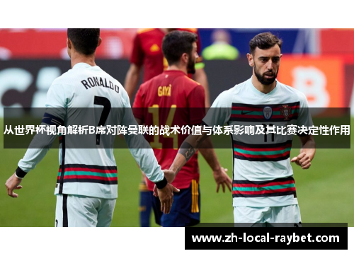 从世界杯视角解析B席对阵曼联的战术价值与体系影响及其比赛决定性作用