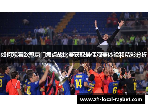 如何观看欧冠豪门焦点战比赛获取最佳观赛体验和精彩分析