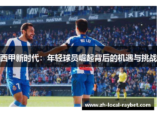 西甲新时代：年轻球员崛起背后的机遇与挑战