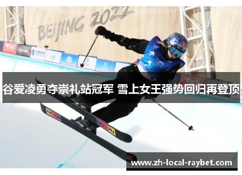 谷爱凌勇夺崇礼站冠军 雪上女王强势回归再登顶