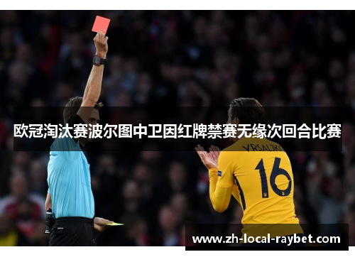 欧冠淘汰赛波尔图中卫因红牌禁赛无缘次回合比赛