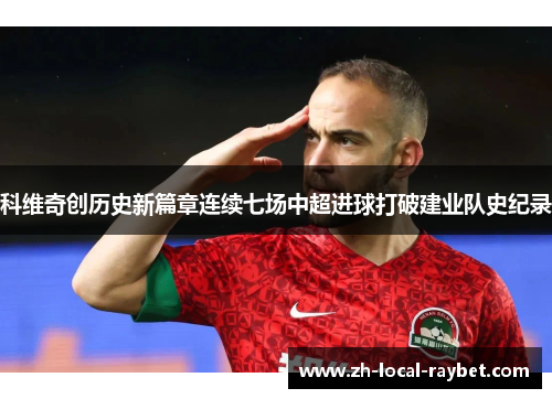 科维奇创历史新篇章连续七场中超进球打破建业队史纪录
