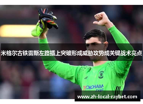 米格尔古铁雷斯左路插上突破形成威胁攻势成关键战术亮点