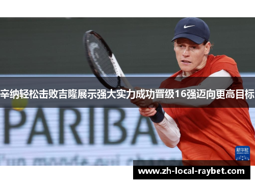 辛纳轻松击败吉隆展示强大实力成功晋级16强迈向更高目标
