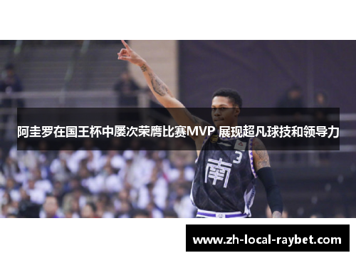 阿圭罗在国王杯中屡次荣膺比赛MVP 展现超凡球技和领导力