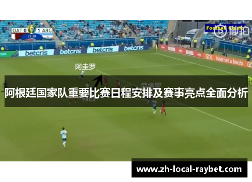 阿根廷国家队重要比赛日程安排及赛事亮点全面分析