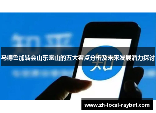 马德鲁加转会山东泰山的五大看点分析及未来发展潜力探讨