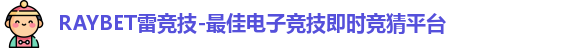 RAYBET雷竞技-最佳电子竞技即时竞猜平台